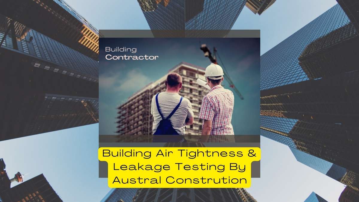 The Blueprint for Efficiency: Austral Construction's Approach to Building Air Tightness & Leakage Testing